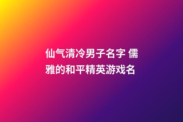 仙气清冷男子名字 儒雅的和平精英游戏名